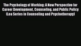 Read Book The Psychology of Working: A New Perspective for Career Development Counseling and
