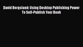 Read David Bergsland: Using Desktop Publishing Power To Self-Publish Your Book Ebook Free