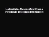 Read Book Leadership in a Changing World: Dynamic Perspectives on Groups and Their Leaders