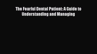 Read Book The Fearful Dental Patient: A Guide to Understanding and Managing E-Book Free