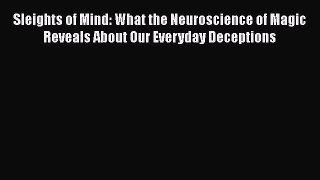 Read Book Sleights of Mind: What the Neuroscience of Magic Reveals About Our Everyday Deceptions