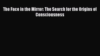 Read Book The Face in the Mirror: The Search for the Origins of Consciousness ebook textbooks