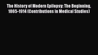 Read Book The History of Modern Epilepsy: The Beginning 1865-1914 (Contributions in Medical