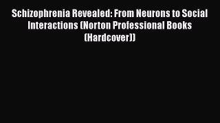 Read Book Schizophrenia Revealed: From Neurons to Social Interactions (Norton Professional