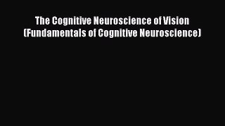 Read Book The Cognitive Neuroscience of Vision (Fundamentals of Cognitive Neuroscience) Ebook