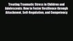 Read Book Treating Traumatic Stress in Children and Adolescents: How to Foster Resilience through