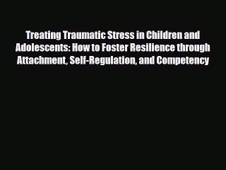 Read Book Treating Traumatic Stress in Children and Adolescents: How to Foster Resilience through