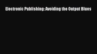 Read Electronic Publishing: Avoiding the Output Blues Ebook Free