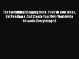 Read The Everything Blogging Book: Publish Your Ideas Get Feedback And Create Your Own Worldwide