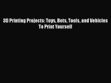 Download 3D Printing Projects: Toys Bots Tools and Vehicles To Print Yourself Ebook Online