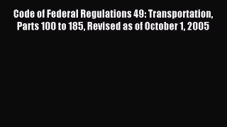 Read Code of Federal Regulations 49: Transportation Parts 100 to 185 Revised as of October