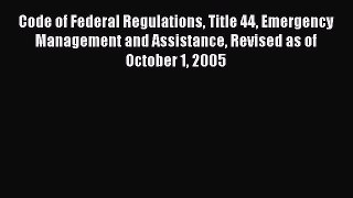 Download Code of Federal Regulations Title 44 Emergency Management and Assistance Revised as