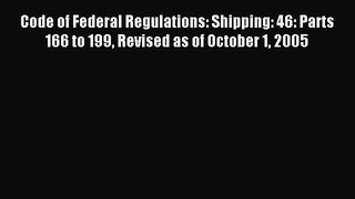 Read Code of Federal Regulations: Shipping: 46: Parts 166 to 199 Revised as of October 1 2005