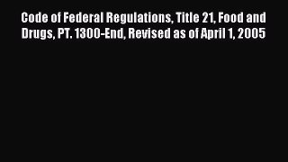 Read Code of Federal Regulations Title 21 Food and Drugs PT. 1300-End Revised as of April 1
