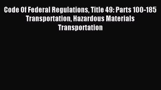 Read Code Of Federal Regulations Title 49: Parts 100-185 Transportation Hazardous Materials