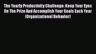 Read Book The Yearly Productivity Challenge: Keep Your Eyes On The Prize And Accomplish Your
