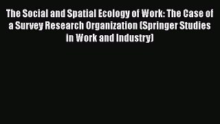 Read Book The Social and Spatial Ecology of Work: The Case of a Survey Research Organization