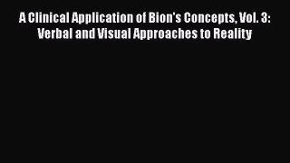 Read Book A Clinical Application of Bion's Concepts Vol. 3: Verbal and Visual Approaches to