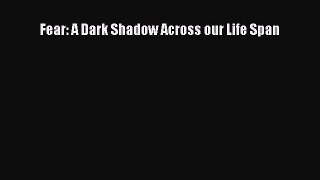Read Book Fear: A Dark Shadow Across our Life Span ebook textbooks