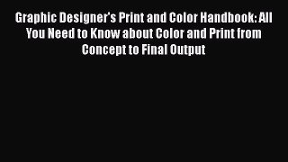 Download Graphic Designer's Print and Color Handbook: All You Need to Know about Color and