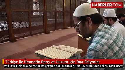 Türkiye ile Ümmetin Barış ve Huzuru İçin Dua Ediyorlar