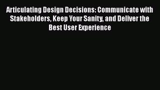Read Articulating Design Decisions: Communicate with Stakeholders Keep Your Sanity and Deliver
