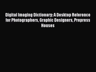 Read Digital Imaging Dictionary: A Desktop Reference for Photographers Graphic Designers Prepress