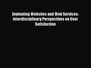 Read Evaluating Websites and Web Services: Interdisciplinary Perspectives on User Satisfaction