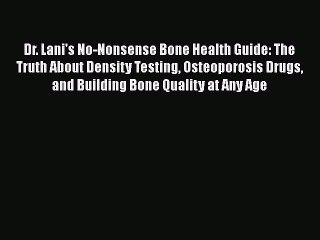 Download Dr. Lani's No-Nonsense Bone Health Guide: The Truth About Density Testing Osteoporosis