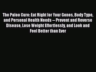 Read The Paleo Cure: Eat Right for Your Genes Body Type and Personal Health Needs -- Prevent