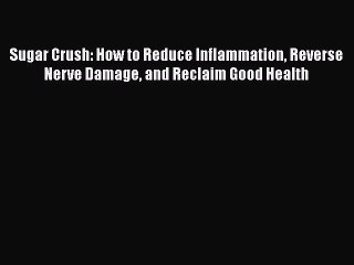 Read Sugar Crush: How to Reduce Inflammation Reverse Nerve Damage and Reclaim Good Health Ebook