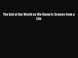 Read The End of the World as We Know It: Scenes from a Life Ebook Free