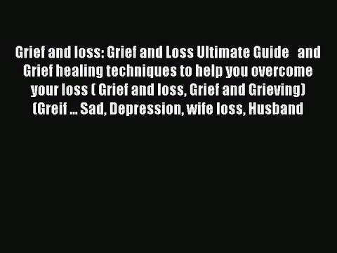 Read Grief and loss: Grief and Loss Ultimate Guide and Grief healing techniques to help you