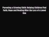 Download Parenting a Grieving Child: Helping Children Find Faith Hope and Healing After the