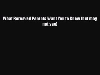 Read What Bereaved Parents Want You to Know (but may not say) Ebook Free