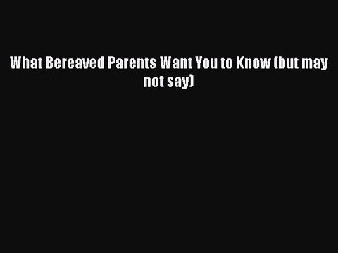 Read What Bereaved Parents Want You to Know (but may not say) Ebook Free