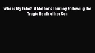 Download Who is My Echo?: A Mother's Journey Following the Tragic Death of her Son Ebook Online