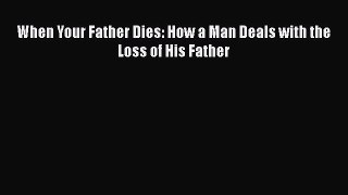 Download When Your Father Dies: How a Man Deals with the Loss of His Father Ebook Online