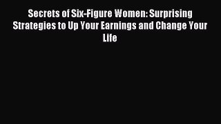 Read Secrets of Six-Figure Women: Surprising Strategies to Up Your Earnings and Change Your