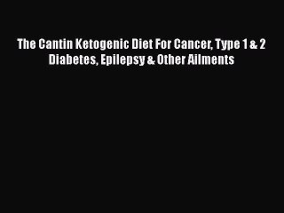 Read The Cantin Ketogenic Diet: For Cancer Type 1 & 2 Diabetes Epilepsy & Other Ailments Ebook