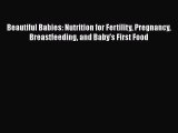 Download Beautiful Babies: Nutrition for Fertility Pregnancy Breastfeeding and Baby's First