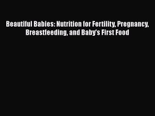 Download Beautiful Babies: Nutrition for Fertility Pregnancy Breastfeeding and Baby's First