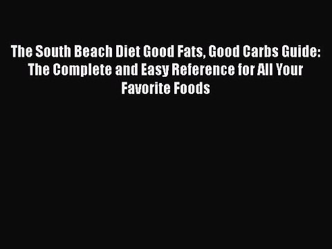 Read The South Beach Diet Good Fats Good Carbs Guide: The Complete and Easy Reference for All