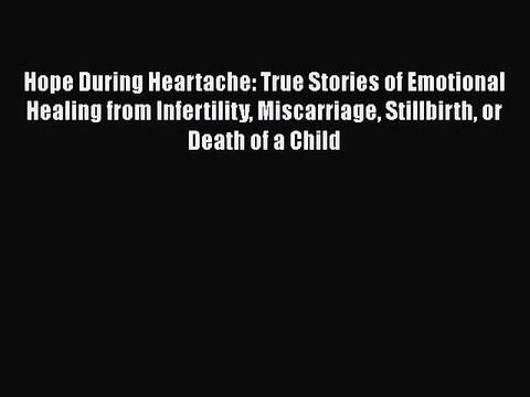 Read Hope During Heartache: True Stories of Emotional Healing from Infertility Miscarriage