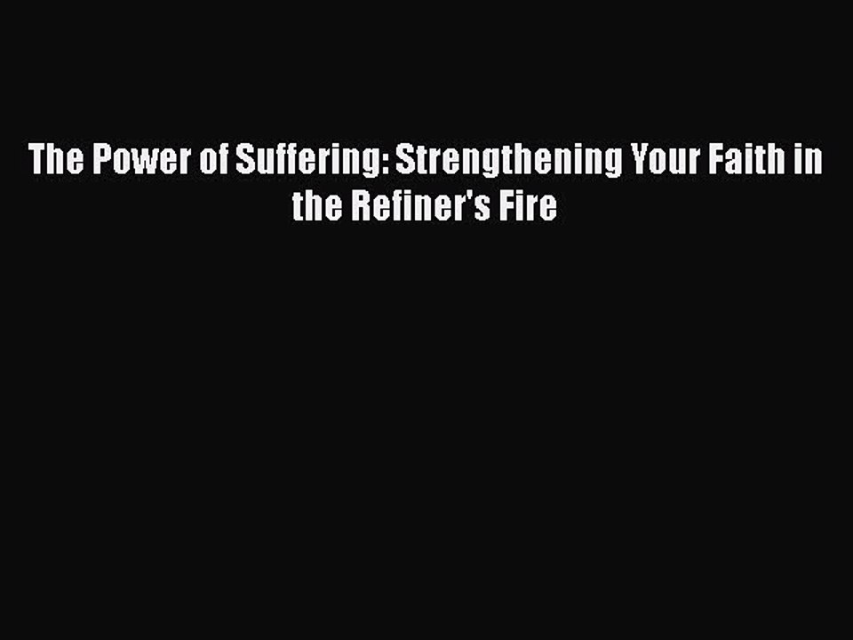 Read The Power of Suffering: Strengthening Your Faith in the Refiner's Fire Ebook Free