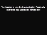 Read The Lessons of Love: Rediscovering Our Passion for Live When It All Seems Too Hard to