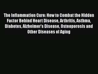 Download The Inflammation Cure: How to Combat the Hidden Factor Behind Heart Disease Arthritis