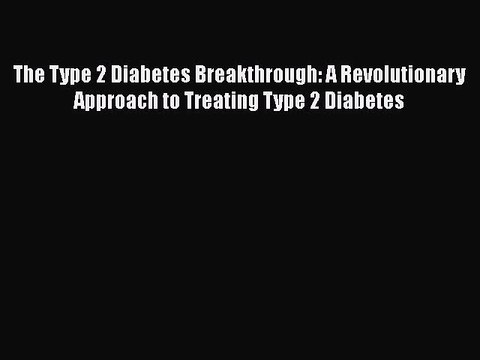Read The Type 2 Diabetes Breakthrough: A Revolutionary Approach to Treating Type 2 Diabetes