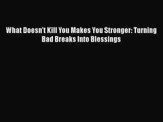 Read What Doesn't Kill You Makes You Stronger: Turning Bad Breaks Into Blessings PDF Online