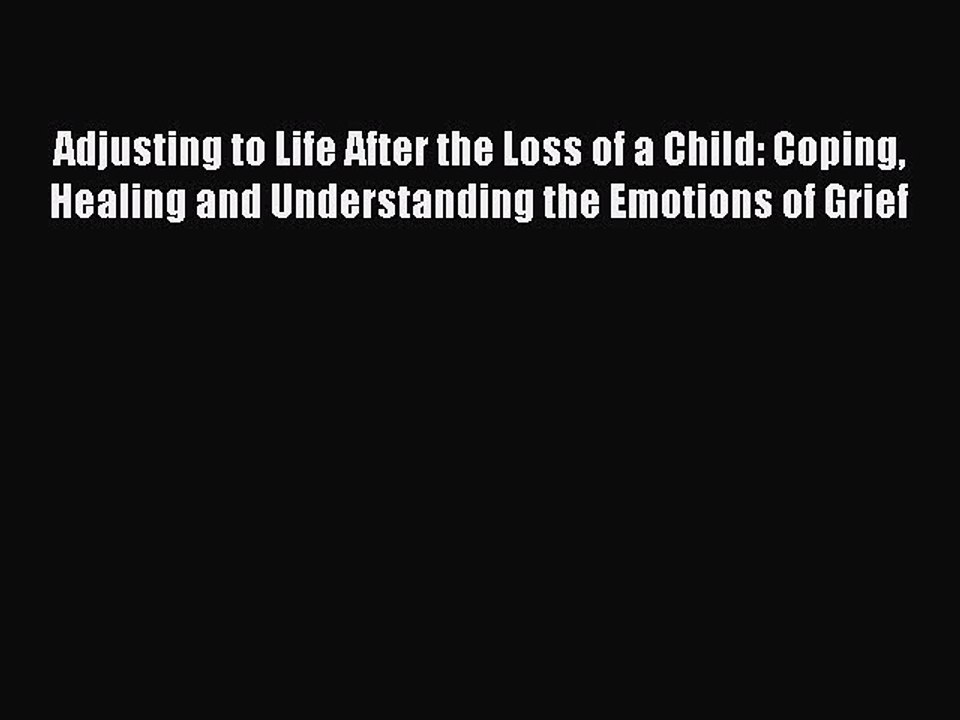 Read Adjusting to Life After the Loss of a Child: Coping Healing and Understanding the Emotions